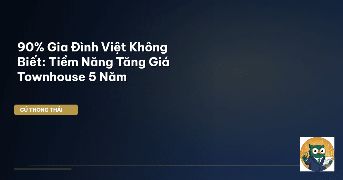 90% Gia Đình Việt Không Biết: Tiềm Năng Tăng Giá Townhouse 5 Năm
