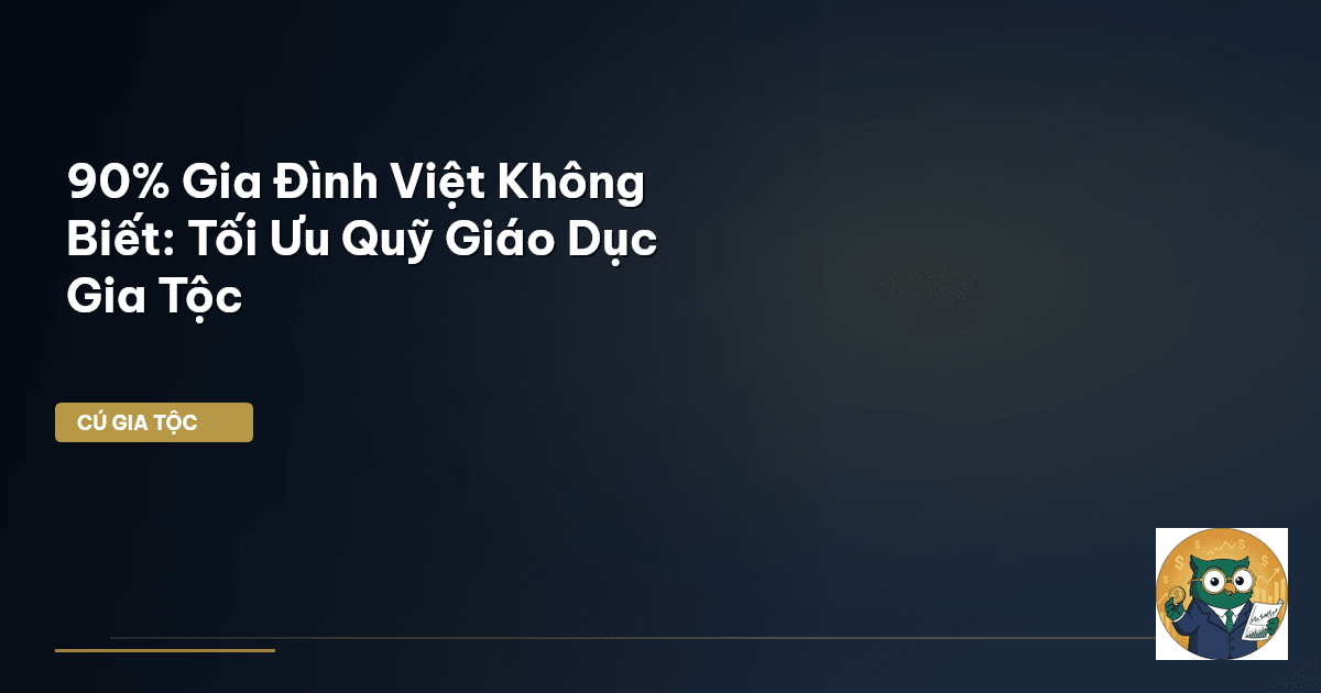 90% Gia Đình Việt Không Biết: Tối Ưu Quỹ Giáo Dục Gia Tộc