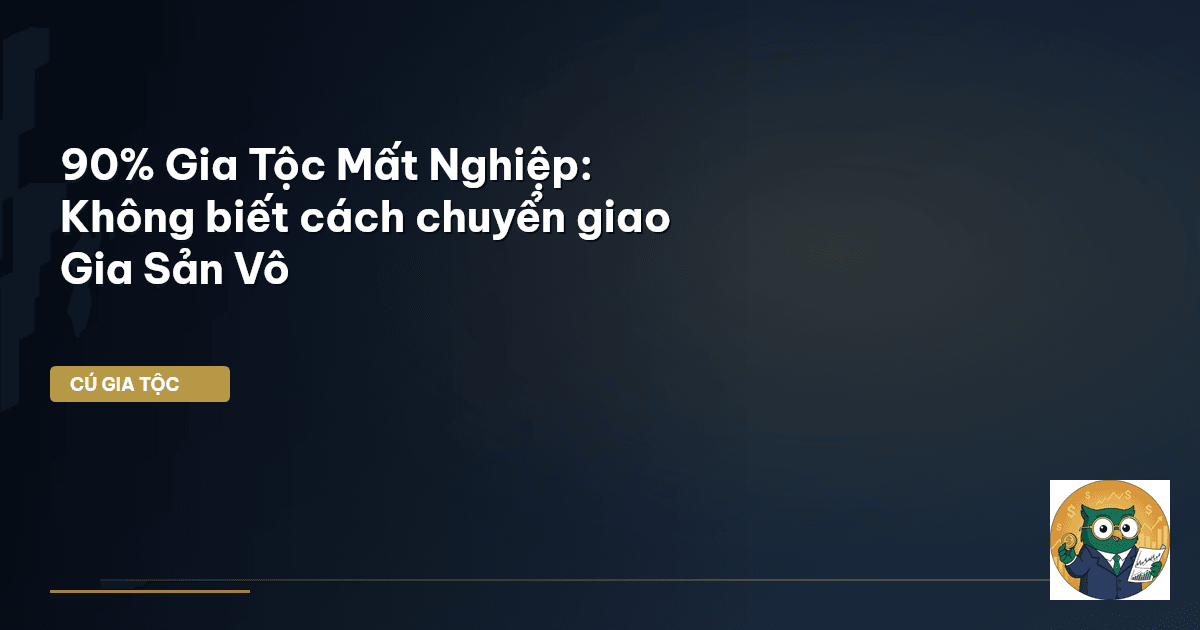 90% Gia Tộc Mất Nghiệp: Không biết cách chuyển giao Gia Sản Vô