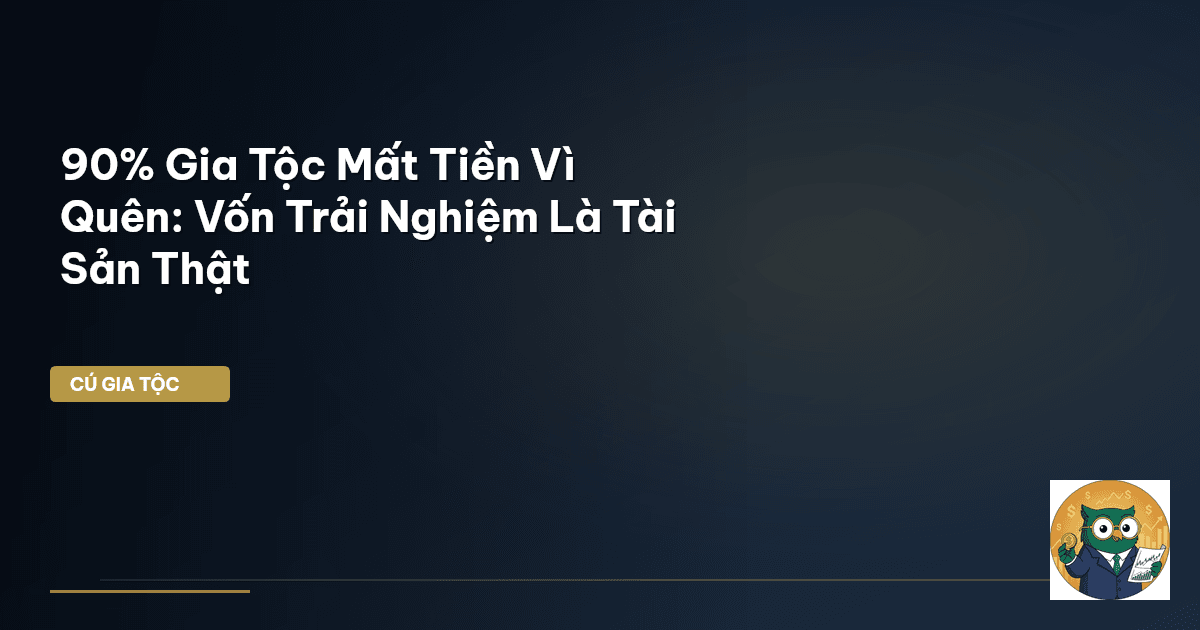 90% Gia Tộc Mất Tiền Vì Quên: Vốn Trải Nghiệm Là Tài Sản Thật