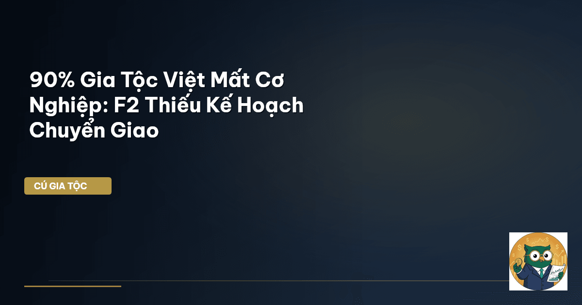 90% Gia Tộc Việt Mất Cơ Nghiệp: F2 Thiếu Kế Hoạch Chuyển Giao