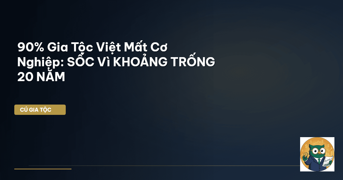 90% Gia Tộc Việt Mất Cơ Nghiệp: SỐC Vì KHOẢNG TRỐNG 20 NĂM
