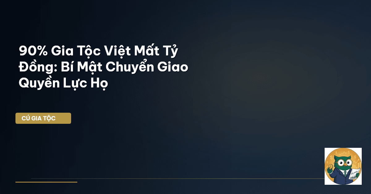 90% Gia Tộc Việt Mất Tỷ Đồng: Bí Mật Chuyển Giao Quyền Lực Họ
