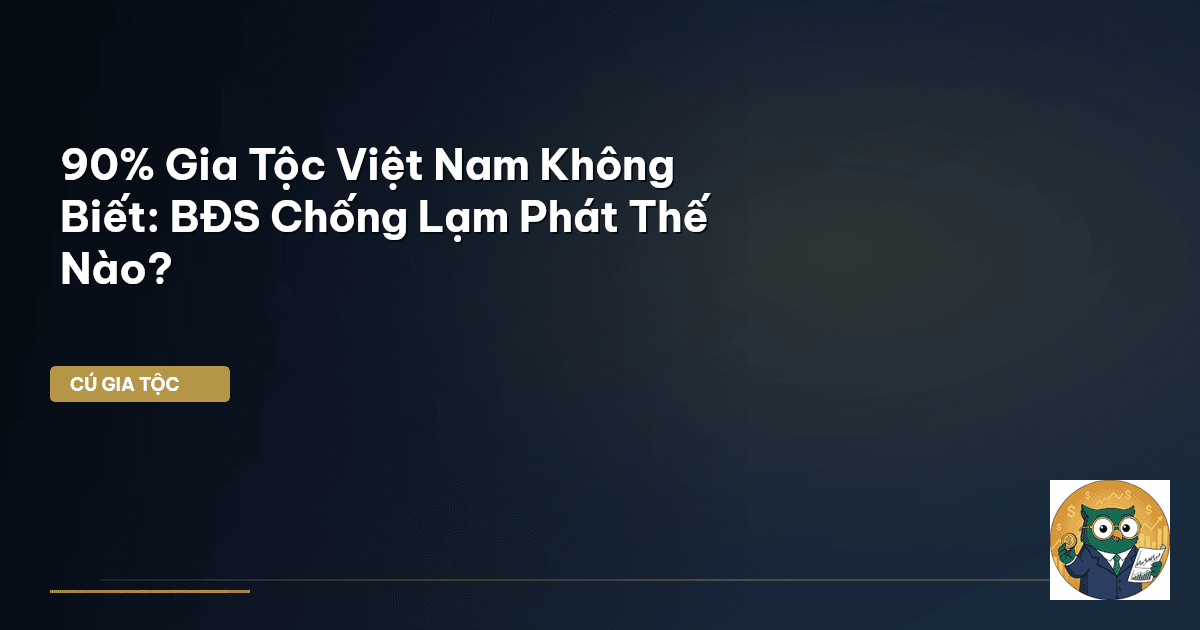 90% Gia Tộc Việt Nam Không Biết: BĐS Chống Lạm Phát Thế Nào?