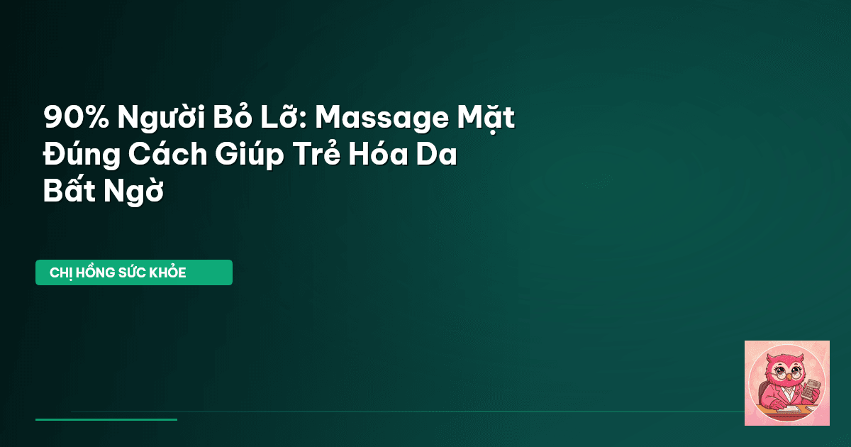 90% Người Bỏ Lỡ: Massage Mặt Đúng Cách Giúp Trẻ Hóa Da Bất Ngờ