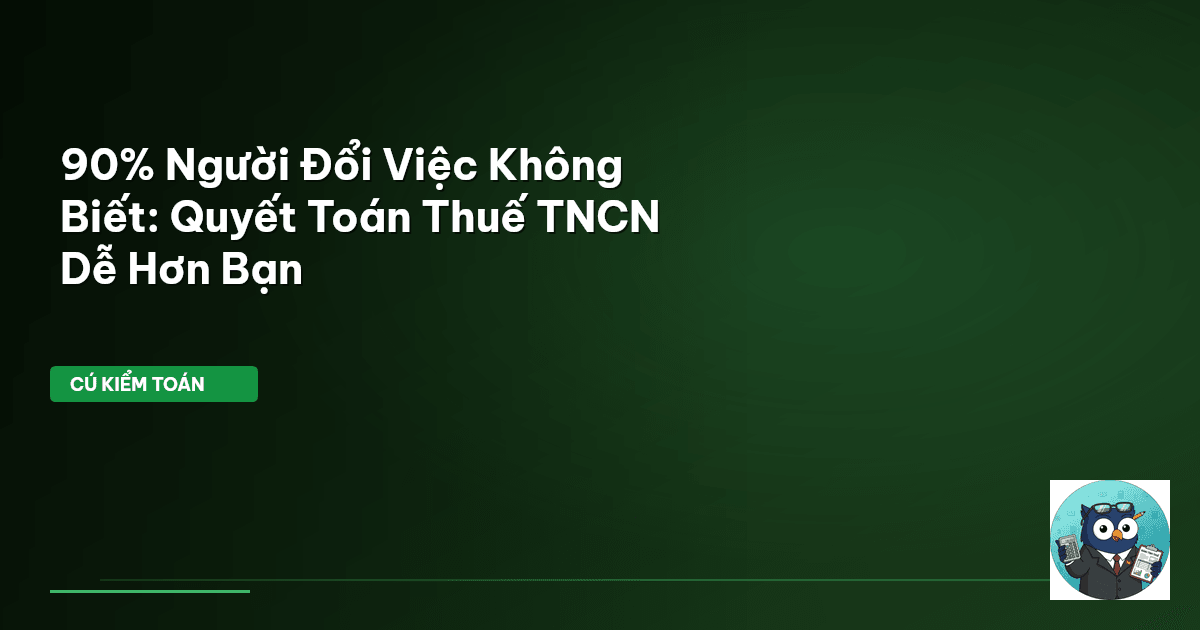90% Người Đổi Việc Không Biết: Quyết Toán Thuế TNCN Dễ Hơn Bạn