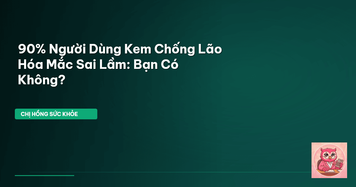 90% Người Dùng Kem Chống Lão Hóa Mắc Sai Lầm: Bạn Có Không?