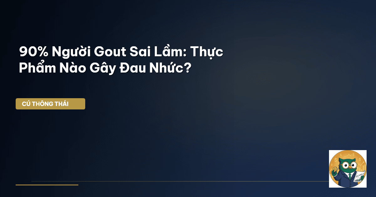90% Người Gout Sai Lầm: Thực Phẩm Nào Gây Đau Nhức?