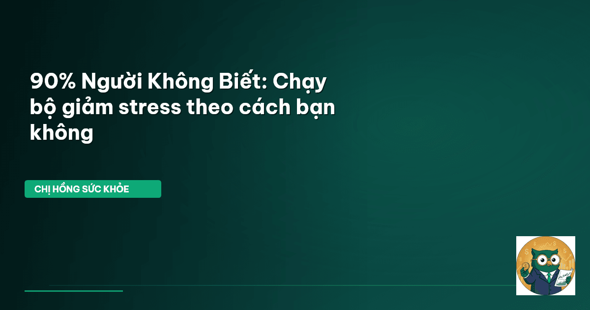 90% Người Không Biết: Chạy bộ giảm stress theo cách bạn không