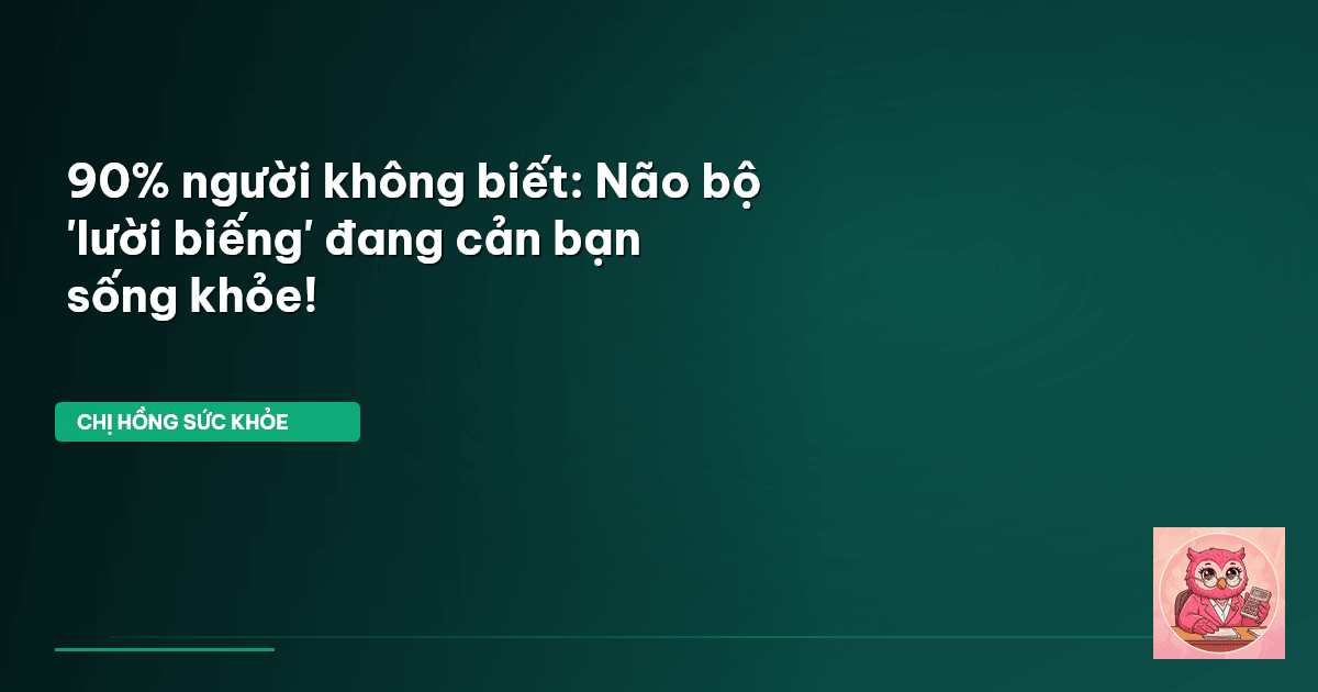 90% người không biết: Não bộ 'lười biếng' đang cản bạn sống khỏe!