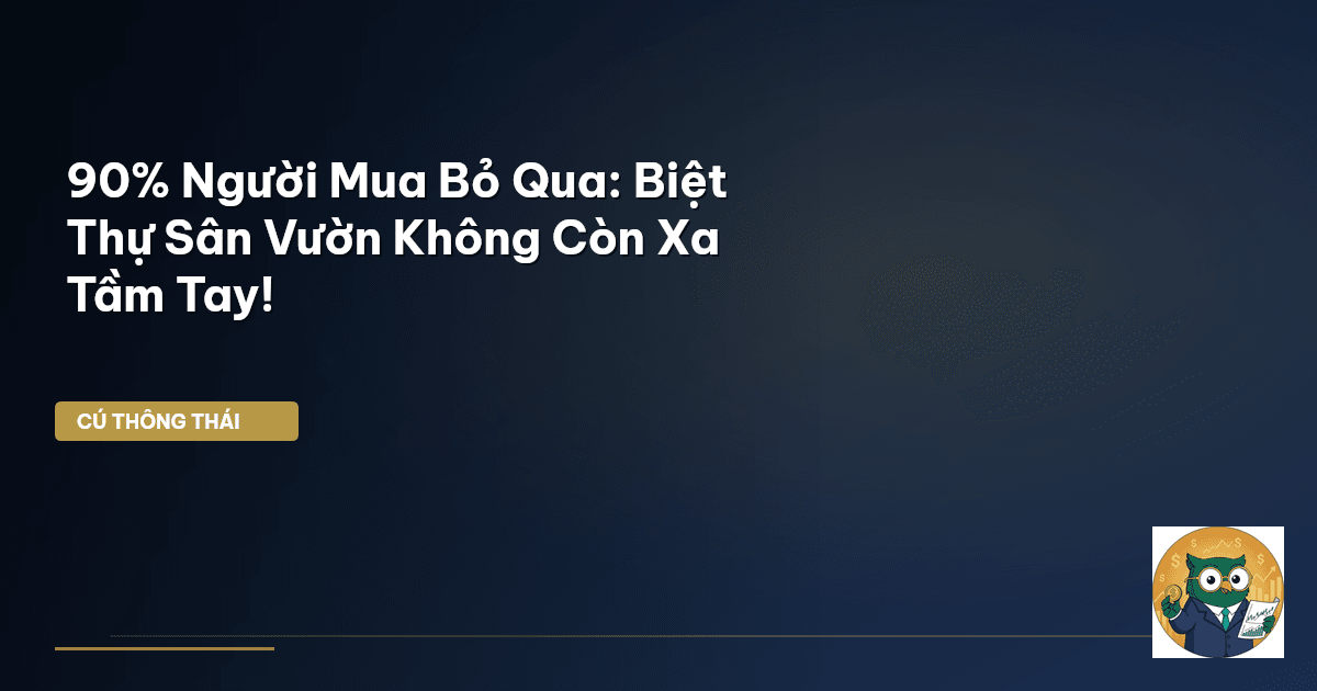 90% Người Mua Bỏ Qua: Biệt Thự Sân Vườn Không Còn Xa Tầm Tay!