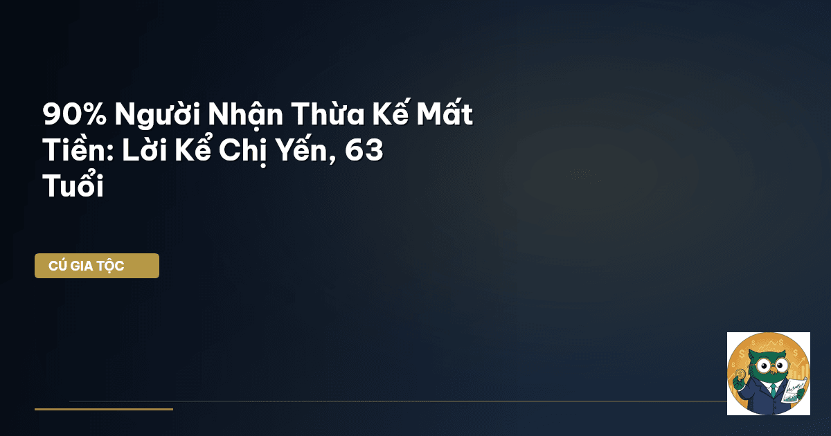 90% Người Nhận Thừa Kế Mất Tiền: Lời Kể Chị Yến, 63 Tuổi