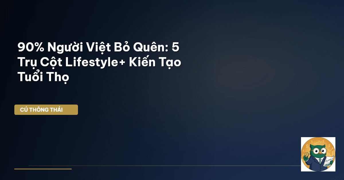90% Người Việt Bỏ Quên: 5 Trụ Cột Lifestyle+ Kiến Tạo Tuổi Thọ