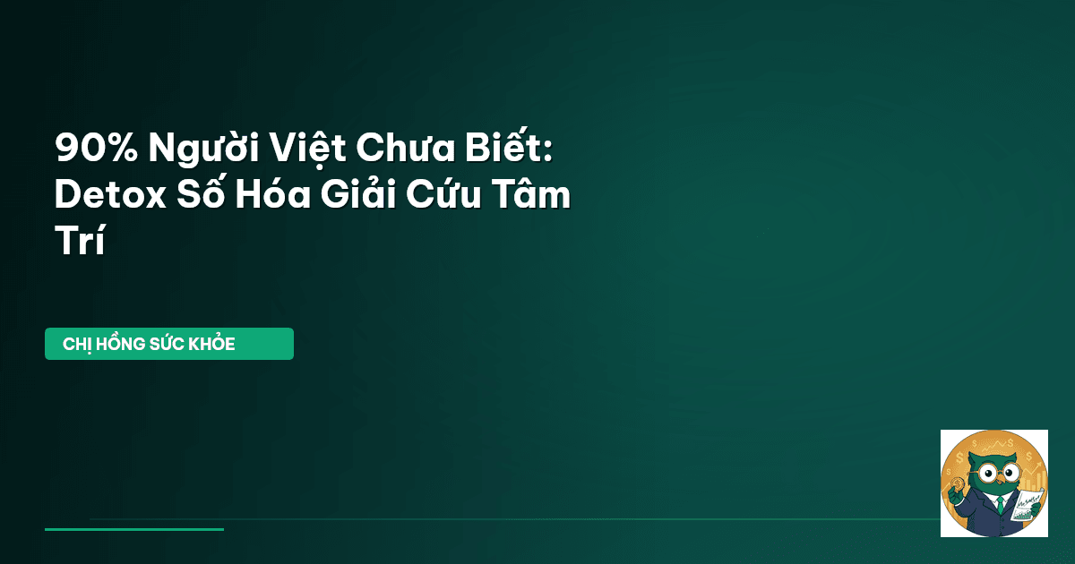 90% Người Việt Chưa Biết: Detox Số Hóa Giải Cứu Tâm Trí