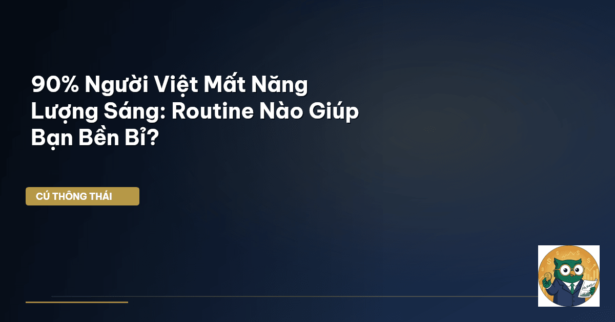 90% Người Việt Mất Năng Lượng Sáng: Routine Nào Giúp Bạn Bền Bỉ?