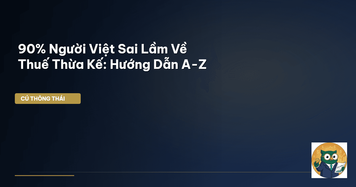 90% Người Việt Sai Lầm Về Thuế Thừa Kế: Hướng Dẫn A-Z