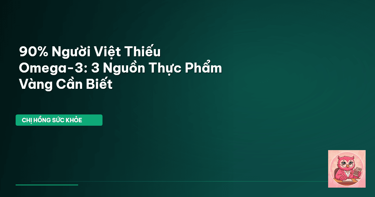 90% Người Việt Thiếu Omega-3: 3 Nguồn Thực Phẩm Vàng Cần Biết