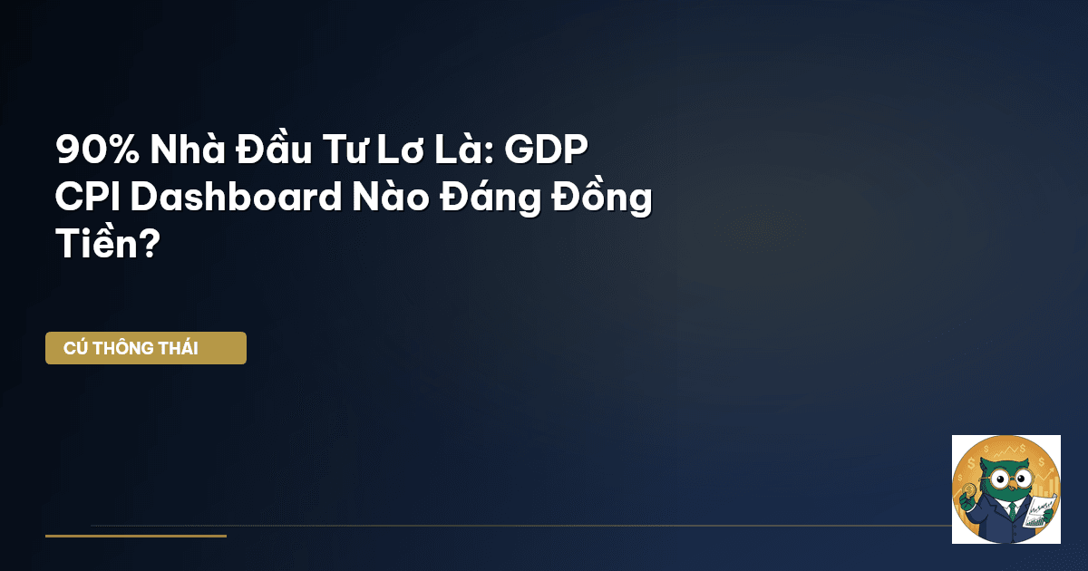 90% Nhà Đầu Tư Lơ Là: GDP CPI Dashboard Nào Đáng Đồng Tiền?