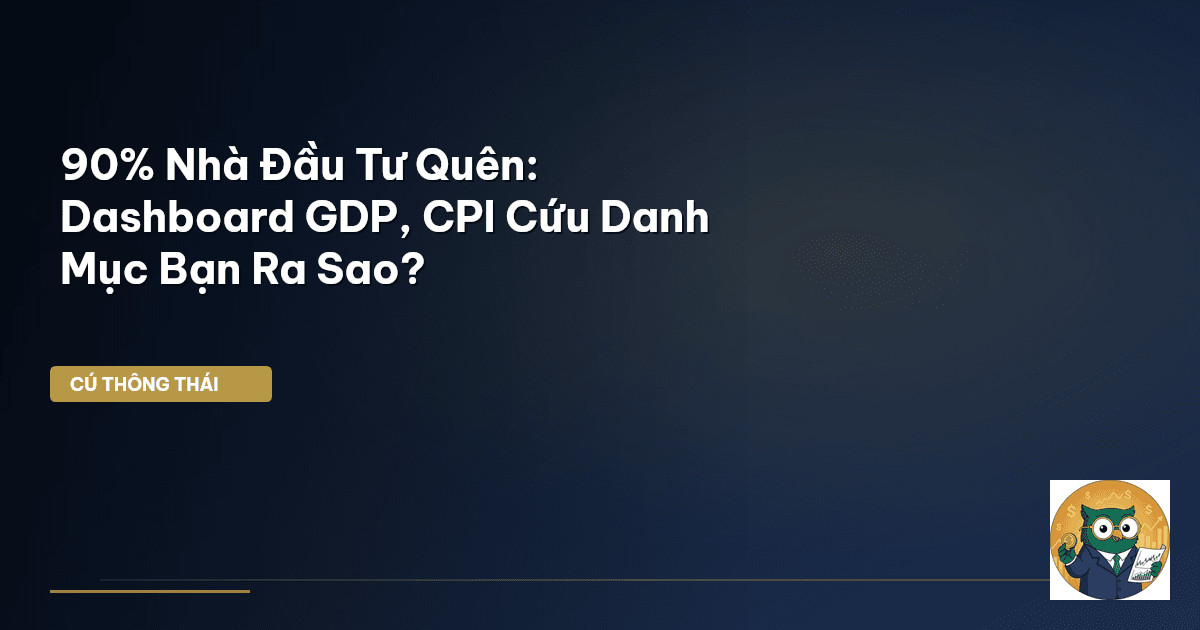 90% Nhà Đầu Tư Quên: Dashboard GDP, CPI Cứu Danh Mục Bạn Ra Sao?