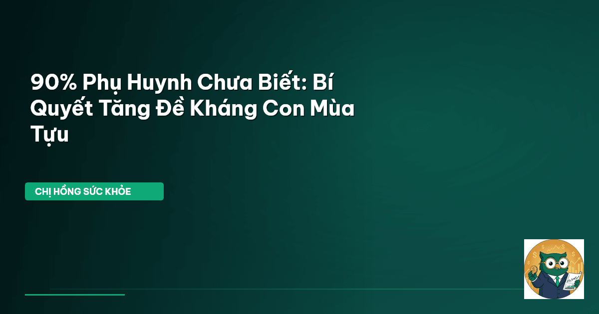 90% Phụ Huynh Chưa Biết: Bí Quyết Tăng Đề Kháng Con Mùa Tựu
