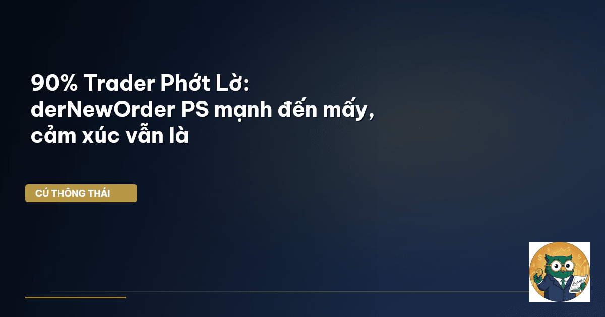 90% Trader Phớt Lờ: derNewOrder PS mạnh đến mấy, cảm xúc vẫn là