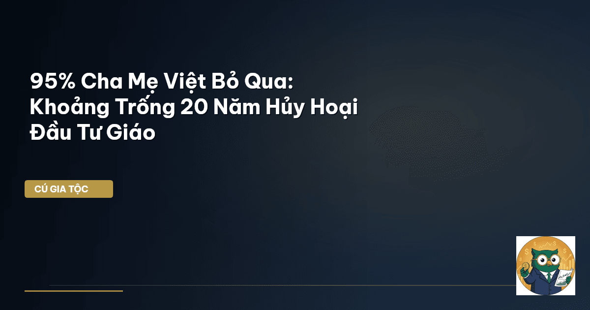 95% Cha Mẹ Việt Bỏ Qua: Khoảng Trống 20 Năm Hủy Hoại Đầu Tư Giáo