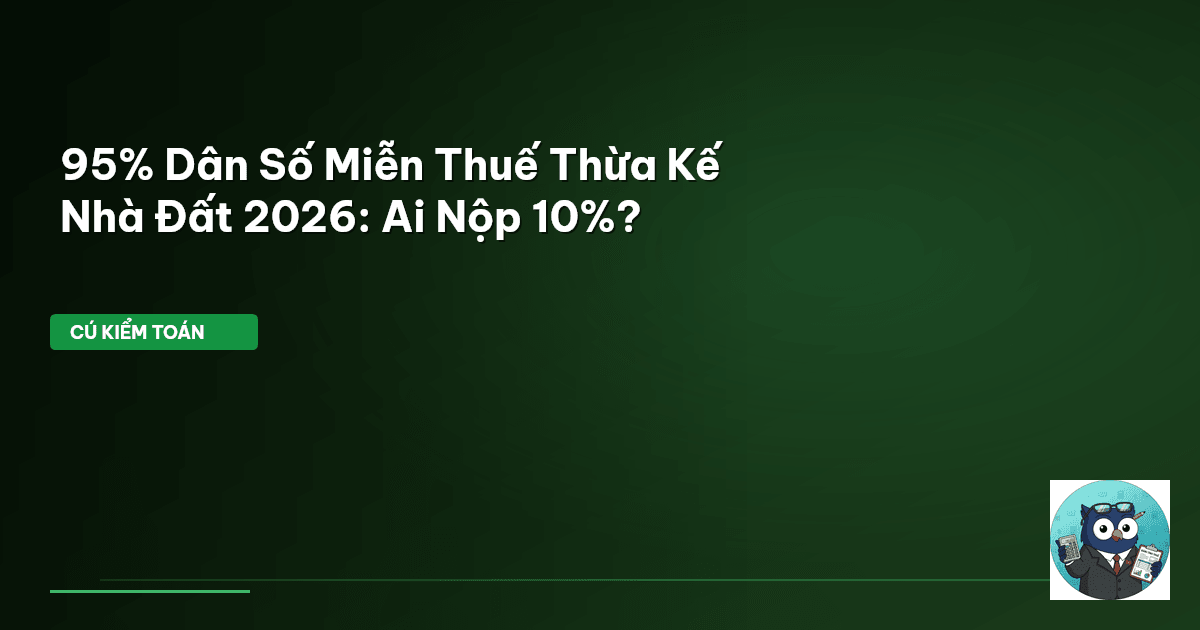 95% Dân Số Miễn Thuế Thừa Kế Nhà Đất 2026: Ai Nộp 10%?
