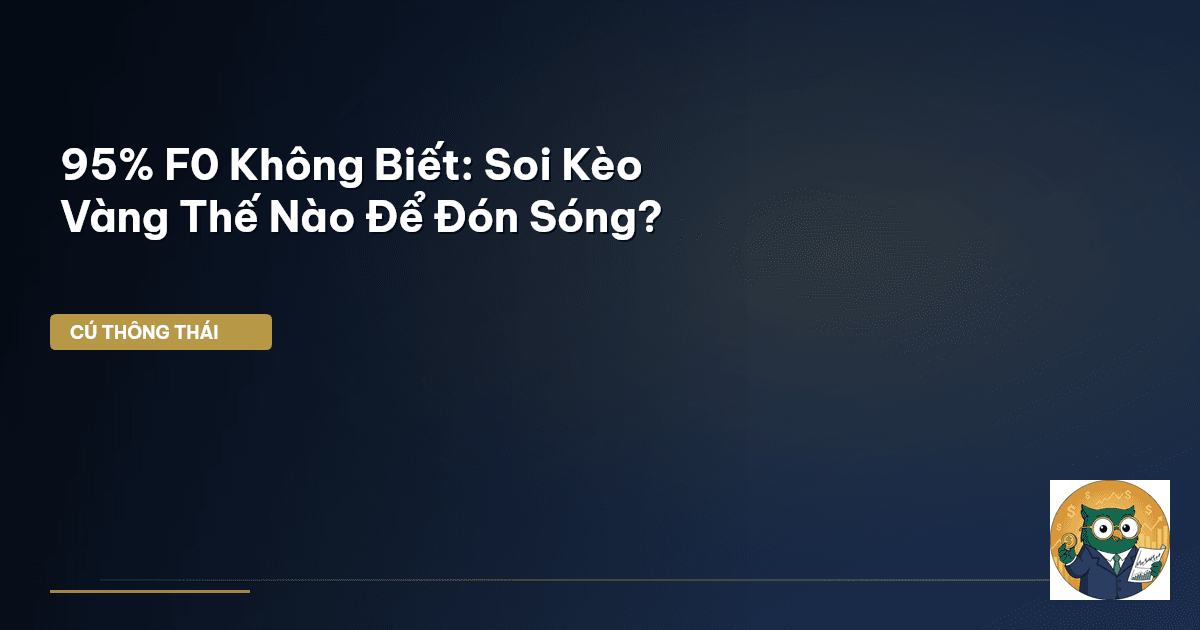 95% F0 Không Biết: Soi Kèo Vàng Thế Nào Để Đón Sóng?