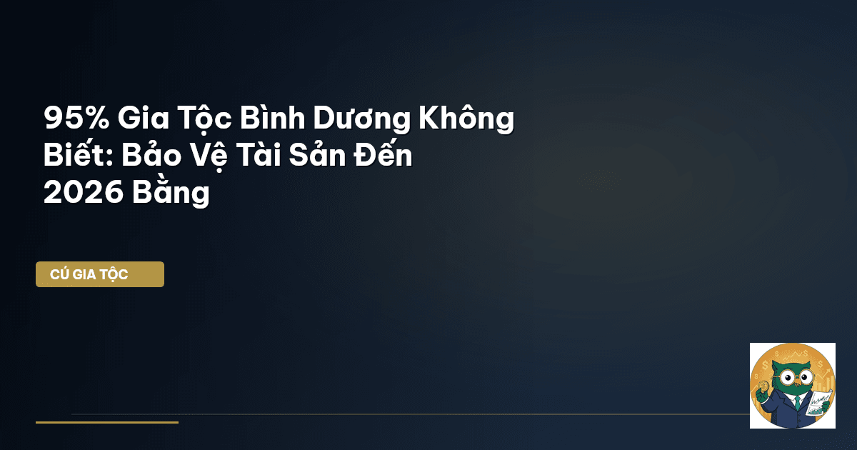 95% Gia Tộc Bình Dương Không Biết: Bảo Vệ Tài Sản Đến 2026 Bằng