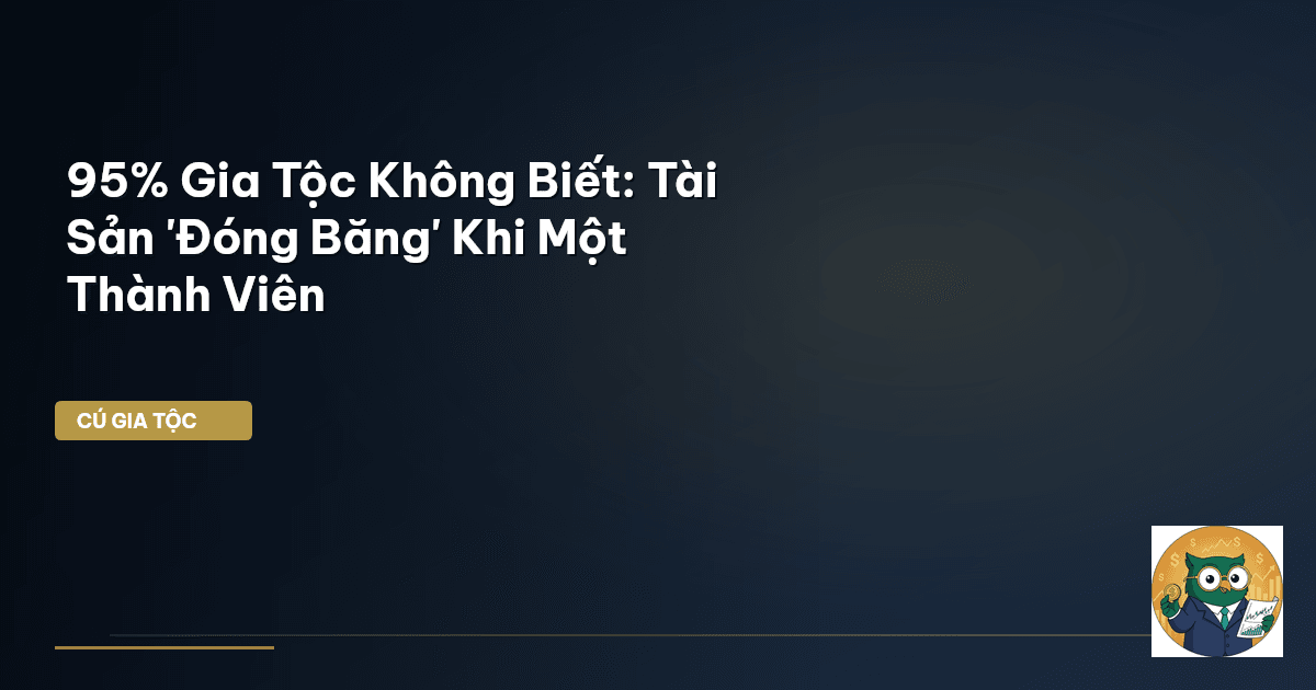 95% Gia Tộc Không Biết: Tài Sản 'Đóng Băng' Khi Một Thành Viên