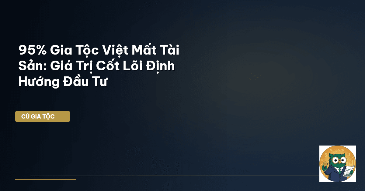 95% Gia Tộc Việt Mất Tài Sản: Giá Trị Cốt Lõi Định Hướng Đầu Tư