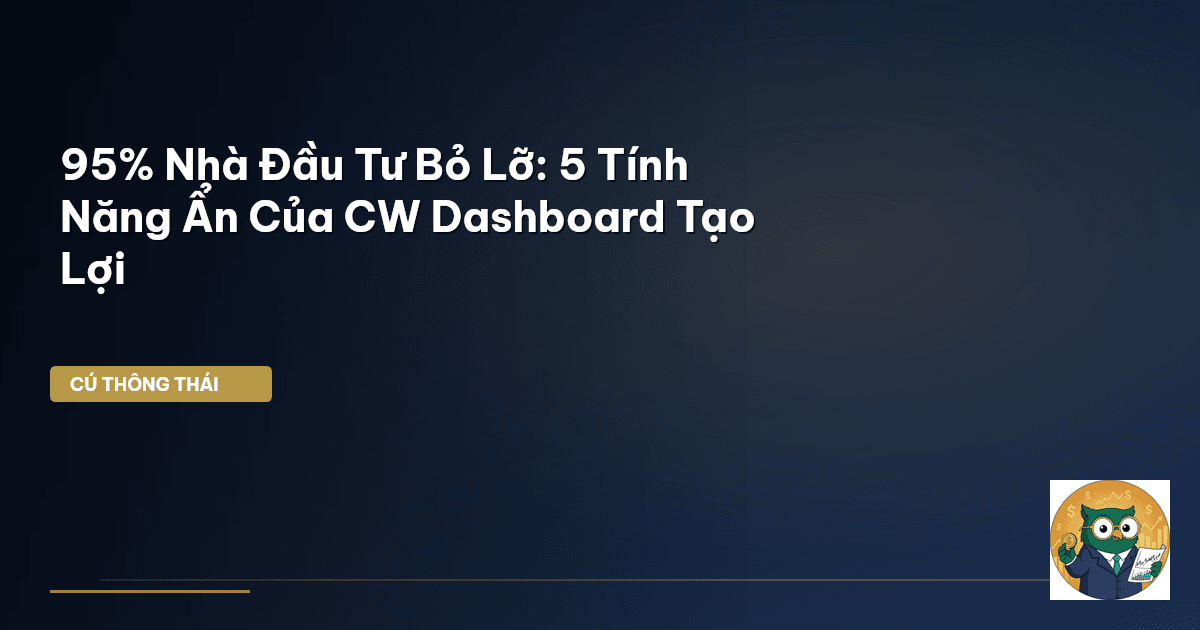 95% Nhà Đầu Tư Bỏ Lỡ: 5 Tính Năng Ẩn Của CW Dashboard Tạo Lợi