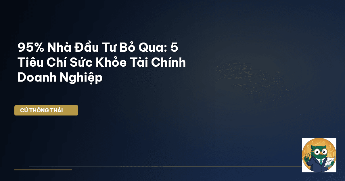 95% Nhà Đầu Tư Bỏ Qua: 5 Tiêu Chí Sức Khỏe Tài Chính Doanh Nghiệp