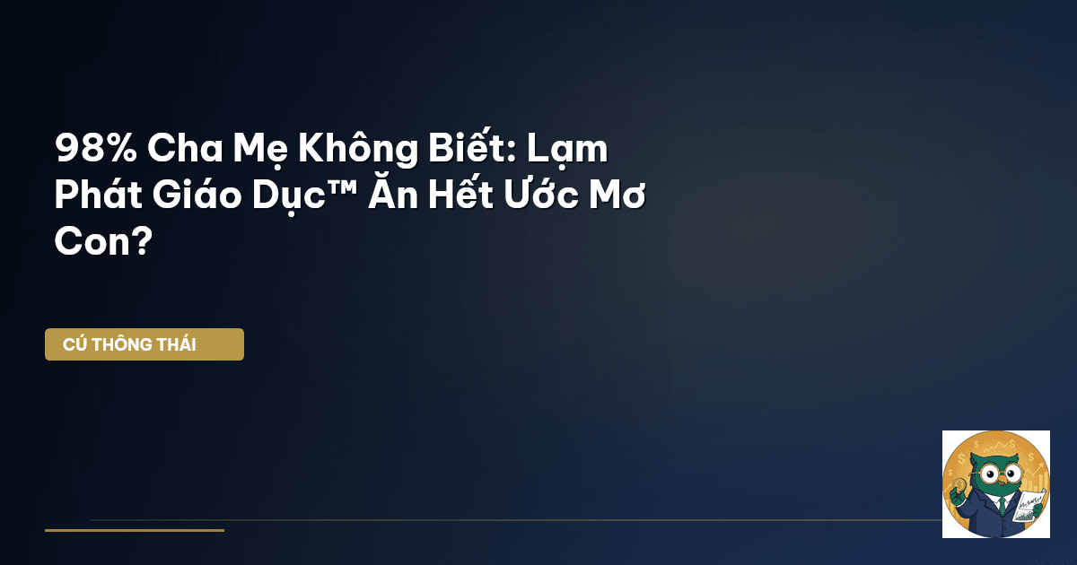 98% Cha Mẹ Không Biết: Lạm Phát Giáo Dục™ Ăn Hết Ước Mơ Con?