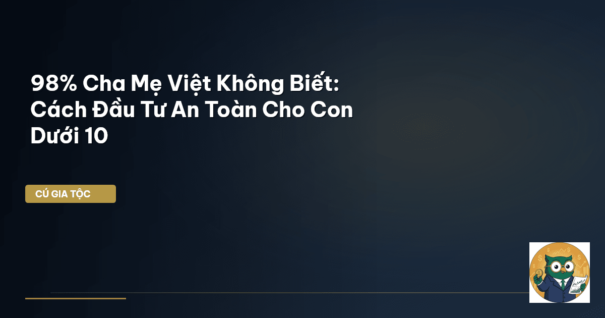 98% Cha Mẹ Việt Không Biết: Cách Đầu Tư An Toàn Cho Con Dưới 10