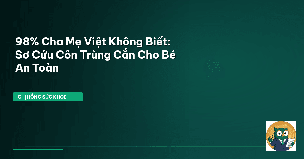98% Cha Mẹ Việt Không Biết: Sơ Cứu Côn Trùng Cắn Cho Bé An Toàn