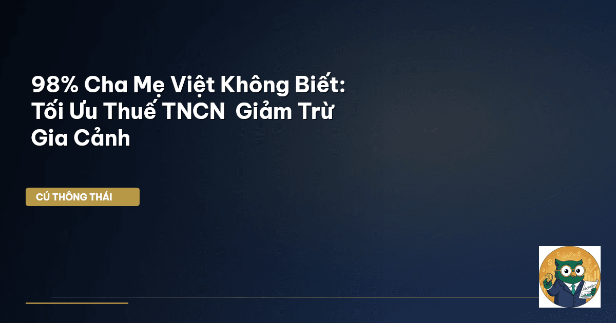 98% Cha Mẹ Việt Không Biết: Tối Ưu Thuế TNCN & Giảm Trừ Gia Cảnh