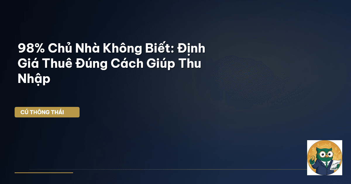 98% Chủ Nhà Không Biết: Định Giá Thuê Đúng Cách Giúp Thu Nhập