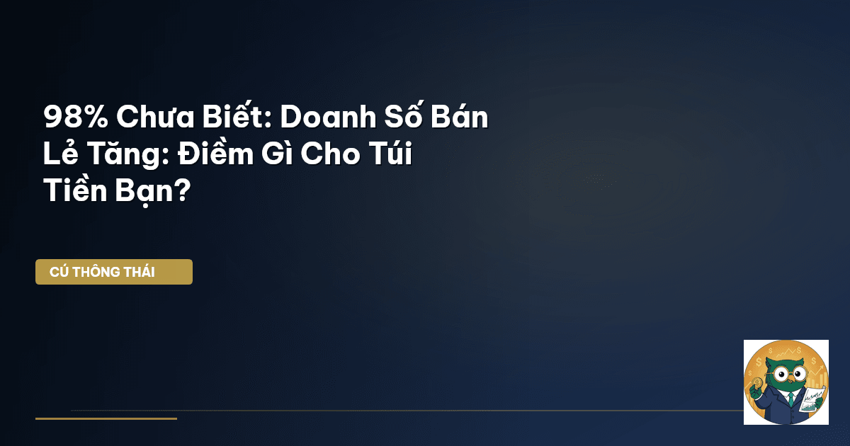 98% Chưa Biết: Doanh Số Bán Lẻ Tăng: Điềm Gì Cho Túi Tiền Bạn?