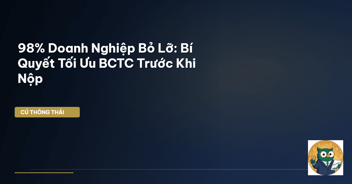 98% Doanh Nghiệp Bỏ Lỡ: Bí Quyết Tối Ưu BCTC Trước Khi Nộp