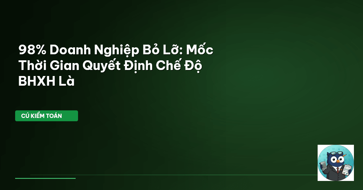 98% Doanh Nghiệp Bỏ Lỡ: Mốc Thời Gian Quyết Định Chế Độ BHXH Là
