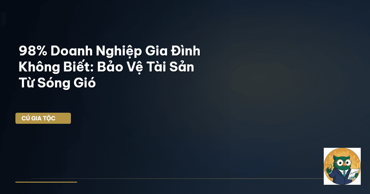 98% Doanh Nghiệp Gia Đình Không Biết: Bảo Vệ Tài Sản Từ Sóng Gió