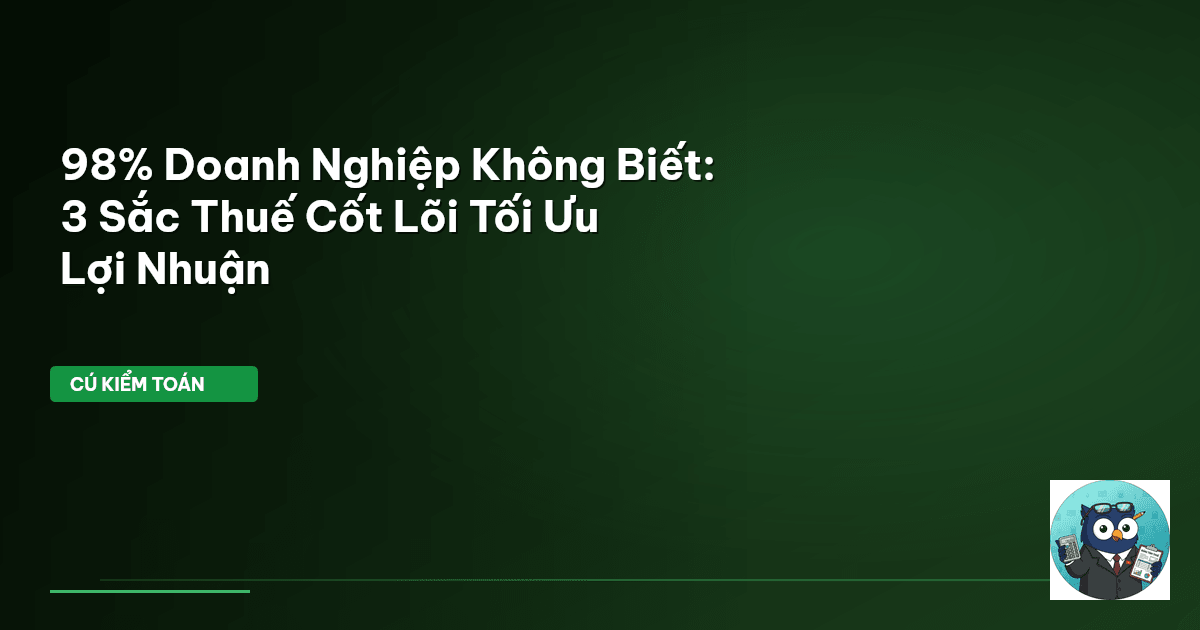 98% Doanh Nghiệp Không Biết: 3 Sắc Thuế Cốt Lõi Tối Ưu Lợi Nhuận