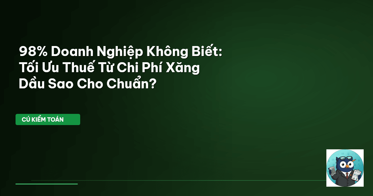 98% Doanh Nghiệp Không Biết: Tối Ưu Thuế Từ Chi Phí Xăng Dầu Sao Cho Chuẩn?
