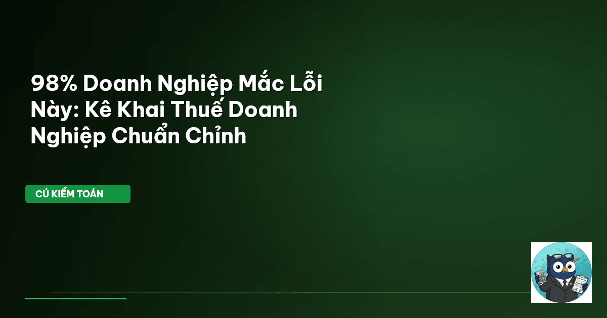 98% Doanh Nghiệp Mắc Lỗi Này: Kê Khai Thuế Doanh Nghiệp Chuẩn Chỉnh