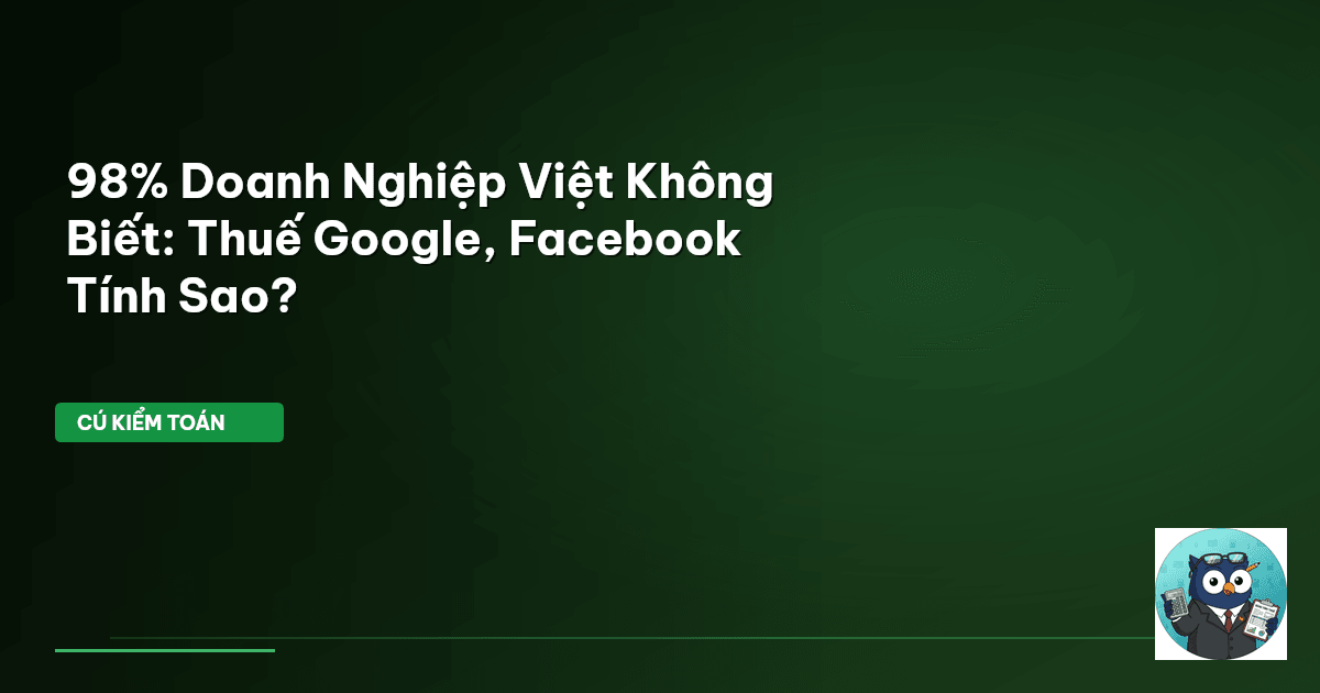 98% Doanh Nghiệp Việt Không Biết: Thuế Google, Facebook Tính Sao?