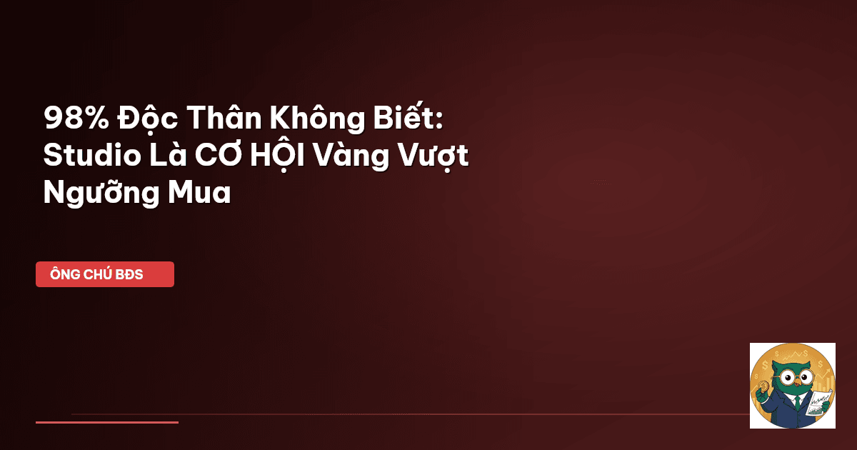 98% Độc Thân Không Biết: Studio Là CƠ HỘI Vàng Vượt Ngưỡng Mua