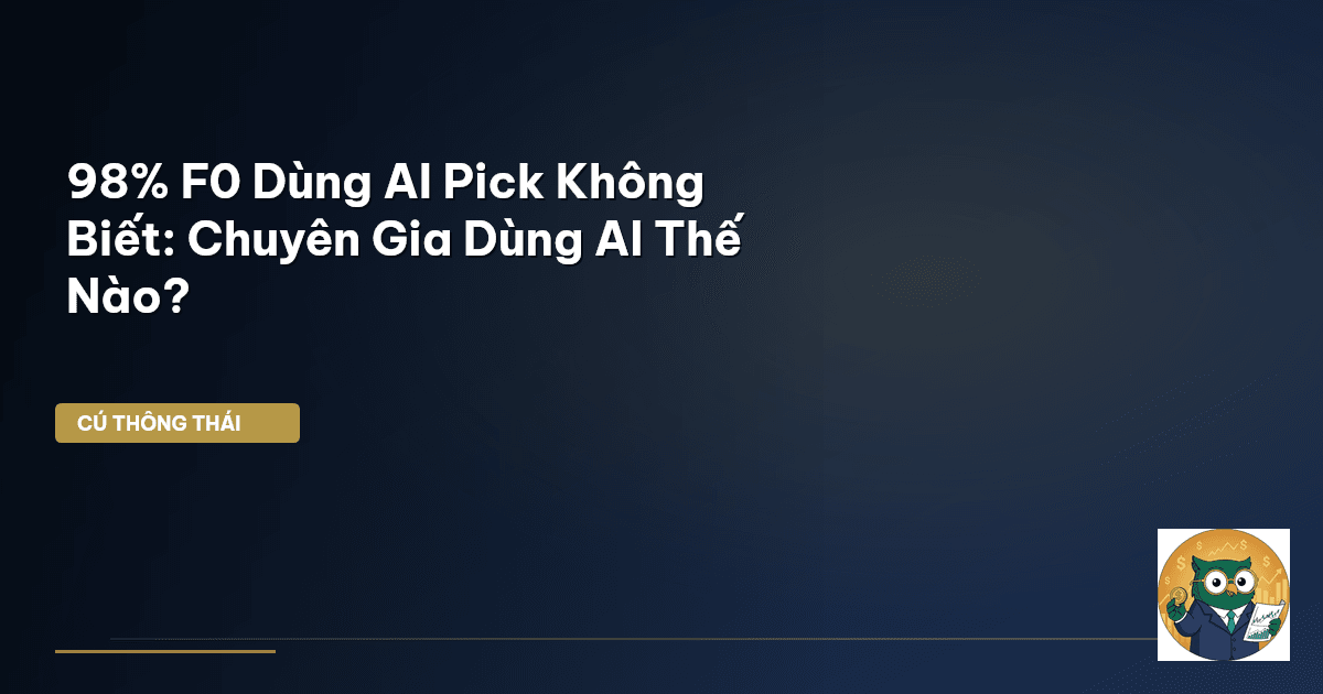 98% F0 Dùng AI Pick Không Biết: Chuyên Gia Dùng AI Thế Nào?