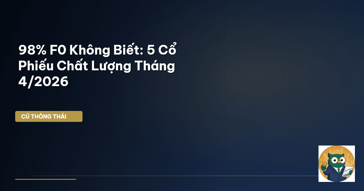 98% F0 Không Biết: 5 Cổ Phiếu Chất Lượng Tháng 4/2026