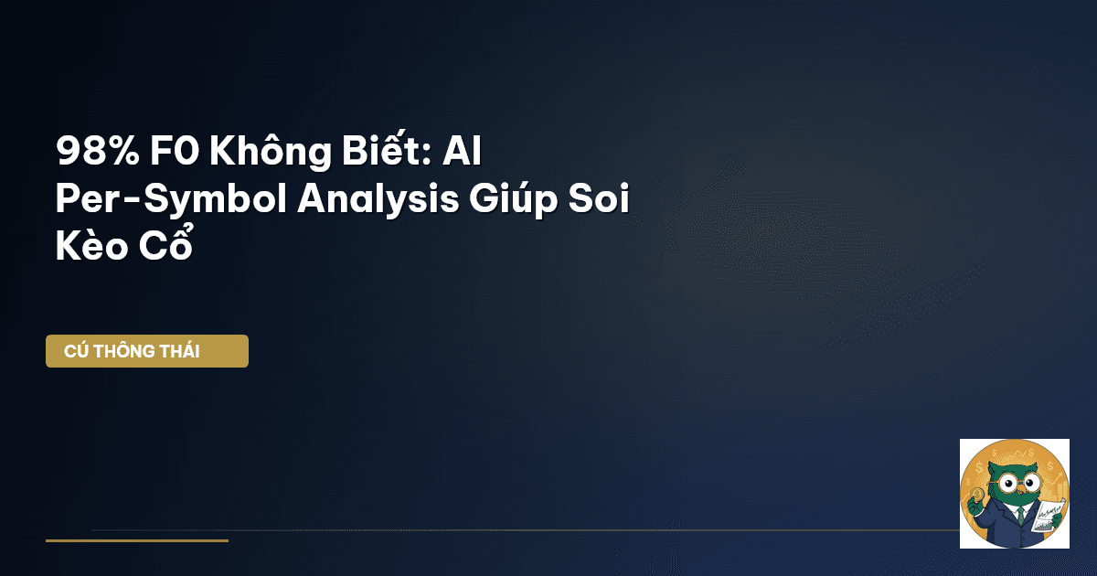 98% F0 Không Biết: AI Per-Symbol Analysis Giúp ‘Soi Kèo’ Cổ